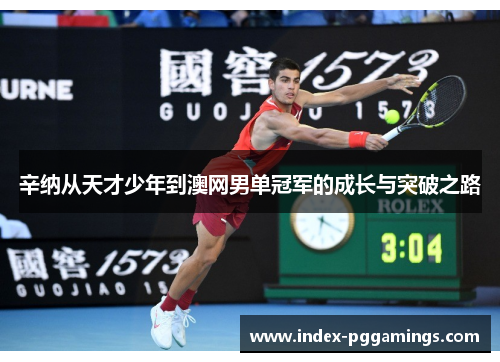 辛纳从天才少年到澳网男单冠军的成长与突破之路 辛纳从天才少年到澳网男单冠军的成长与突破之路