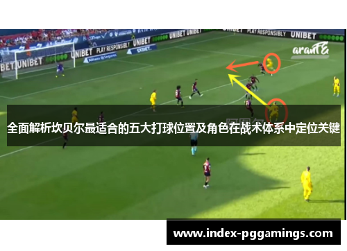 全面解析坎贝尔最适合的五大打球位置及角色在战术体系中定位关键