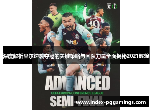 深度解析里尔逆袭夺冠的关键策略与团队力量全面揭秘2021辉煌 深度解析里尔逆袭夺冠的关键策略与团队力量全面揭秘2021辉煌