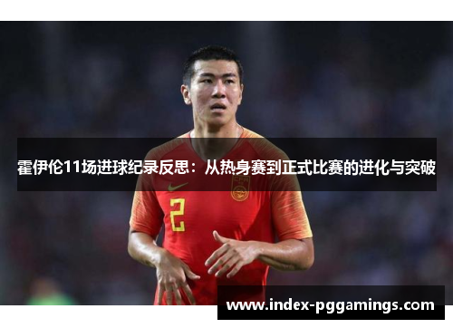 霍伊伦11场进球纪录反思：从热身赛到正式比赛的进化与突破