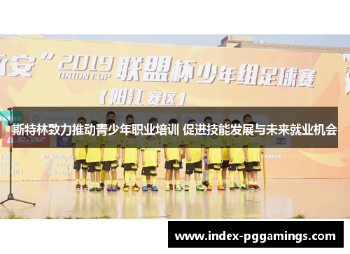 斯特林致力推动青少年职业培训 促进技能发展与未来就业机会 斯特林致力推动青少年职业培训 促进技能发展与未来就业机会