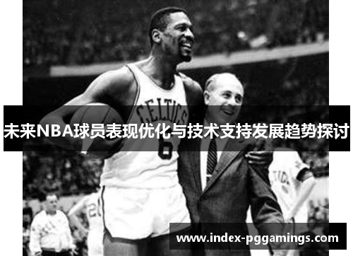 未来NBA球员表现优化与技术支持发展趋势探讨 未来NBA球员表现优化与技术支持发展趋势探讨