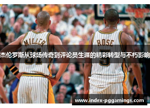 杰伦罗斯从球场传奇到评论员生涯的精彩转型与不朽影响