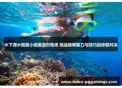 水下潜水棋赛小组赛激烈角逐 挑战极限智力与技巧的终极对决