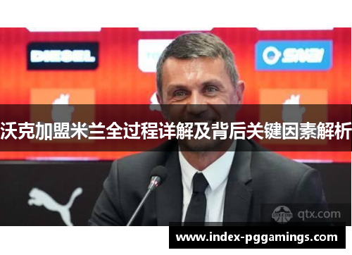 沃克加盟米兰全过程详解及背后关键因素解析 沃克加盟米兰全过程详解及背后关键因素解析