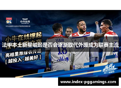 法甲本土新星崛起是否会逐渐取代外援成为联赛主流