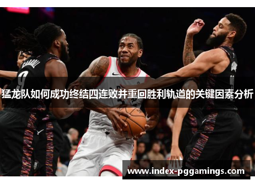 猛龙队如何成功终结四连败并重回胜利轨道的关键因素分析