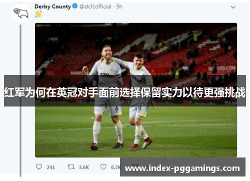 红军为何在英冠对手面前选择保留实力以待更强挑战