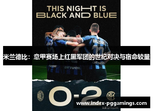 米兰德比:意甲赛场上红黑军团的世纪对决与宿命较量 米兰德比:意甲赛场上红黑军团的世纪对决与宿命较量