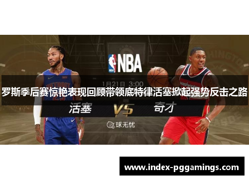 罗斯季后赛惊艳表现回顾带领底特律活塞掀起强势反击之路